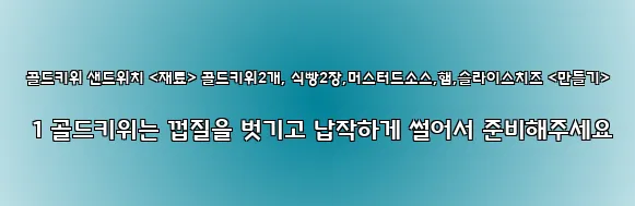  골드키위 샌드위치 <재료> 골드키위2개, 식빵2장,머스터드소스,햄,슬라이스치즈 <만들기> 1 골드키위는 껍질을 벗기고 납작하게 썰어서 준비해주세요