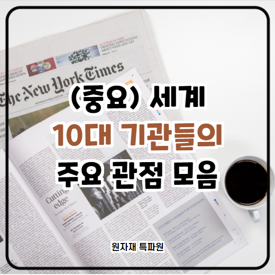  [국제시황] 세계 10대 기관들의 주요 관점 모음 (중요)