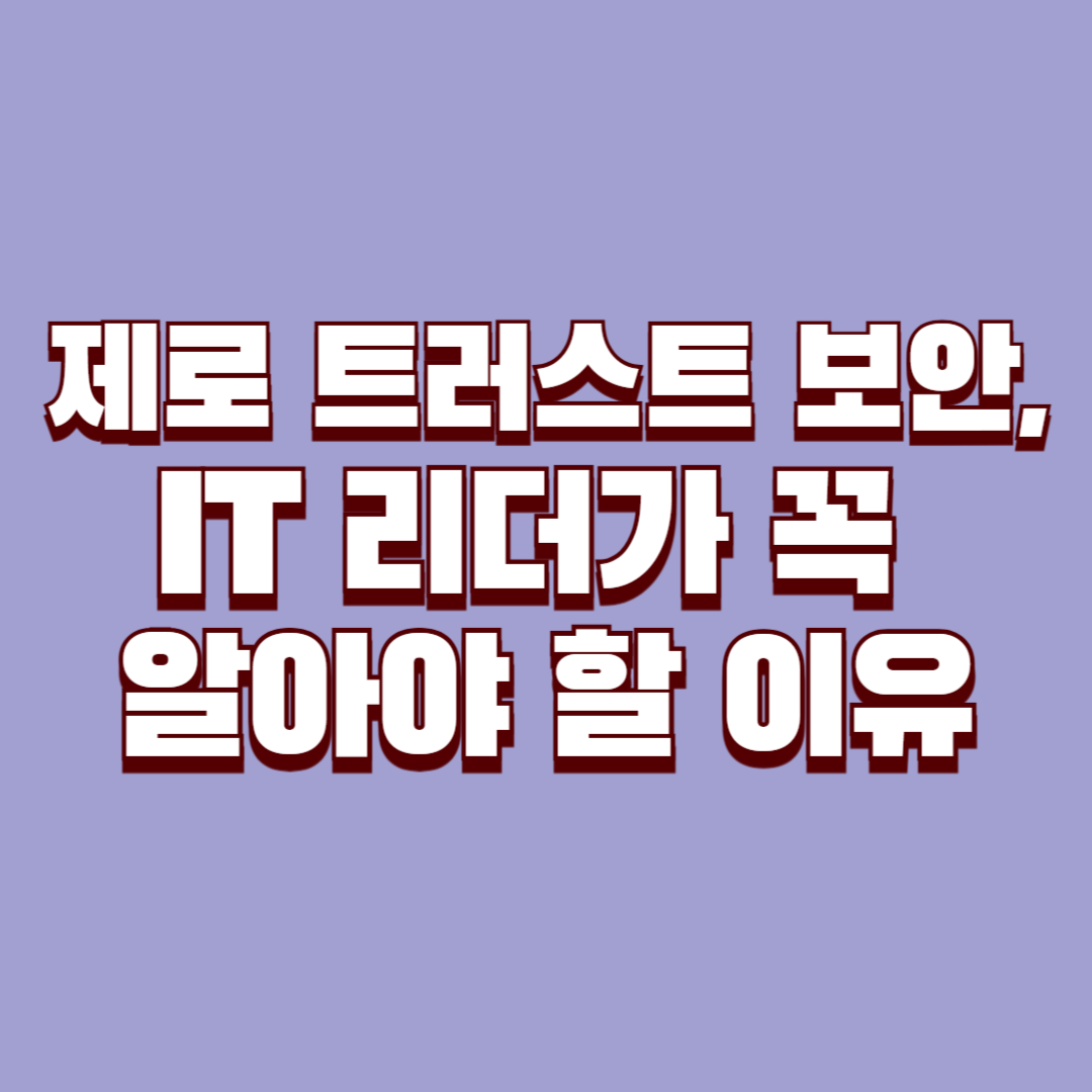 제로 트러스트 보안, IT 리더가 꼭 알아야 할 이유
