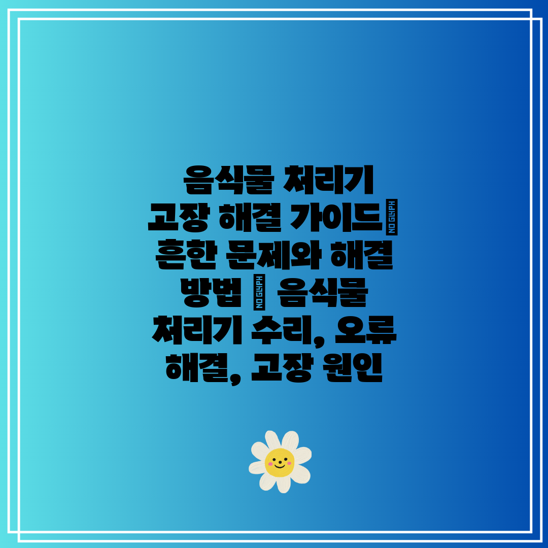  음식물 처리기 고장 해결 가이드 흔한 문제와 해결 방