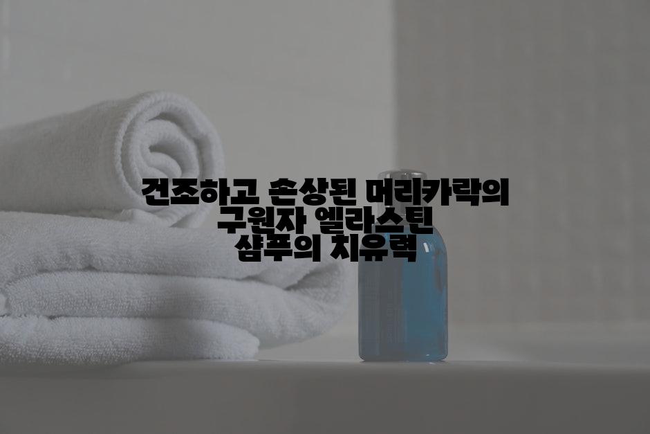 건조하고 손상된 머리카락의 구원자 엘라스틴 샴푸의 치유력