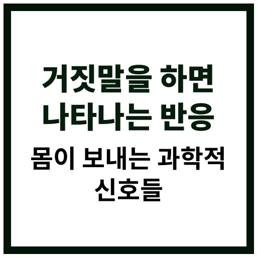 사람이 거짓말을 할 때 신체에서 나타나는 과학적 반응과 심리 변화 설명