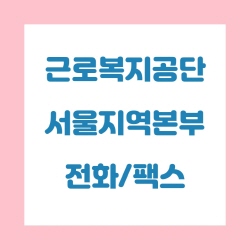  근로복지공단 서울지역본부 전화번호 , 팩스번호