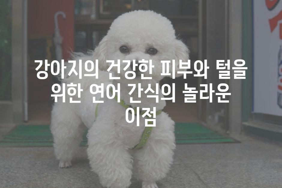 강아지의 건강한 피부와 털을 위한 연어 간식의 놀라운 이점