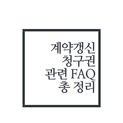  계약갱신청구권 관련 FAQ 총 정리(Feat. 갭투자 시 필독!!!)