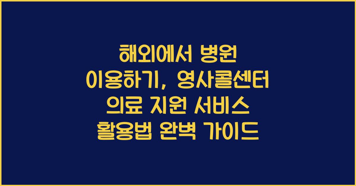 해외에서 병원 이용하기: 영사콜센터 의료 지원 서비스 활용법