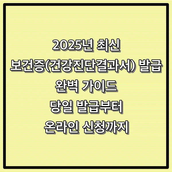 2025년 최신 보건증(건강진단결과서) 발급 완벽 가이드: 당일 발급부터 온라인 신청까지