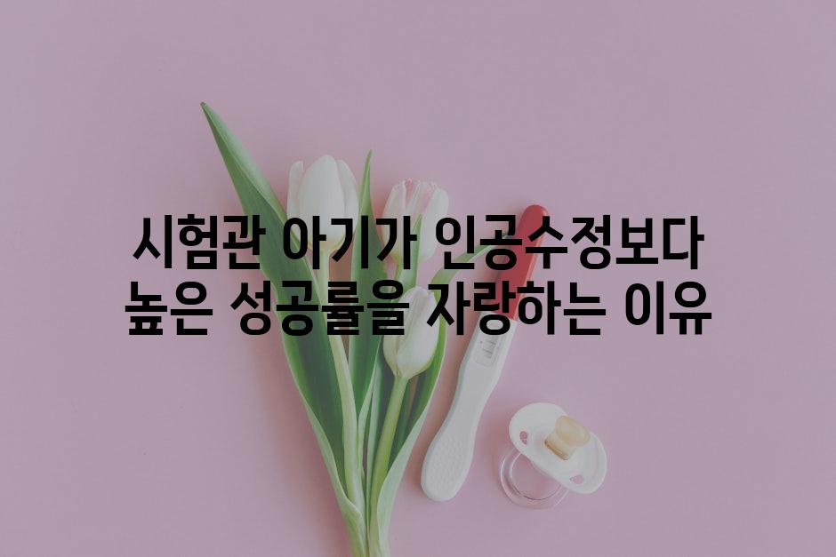 시험관 아기가 인공수정보다 높은 성공률을 자랑하는 이유