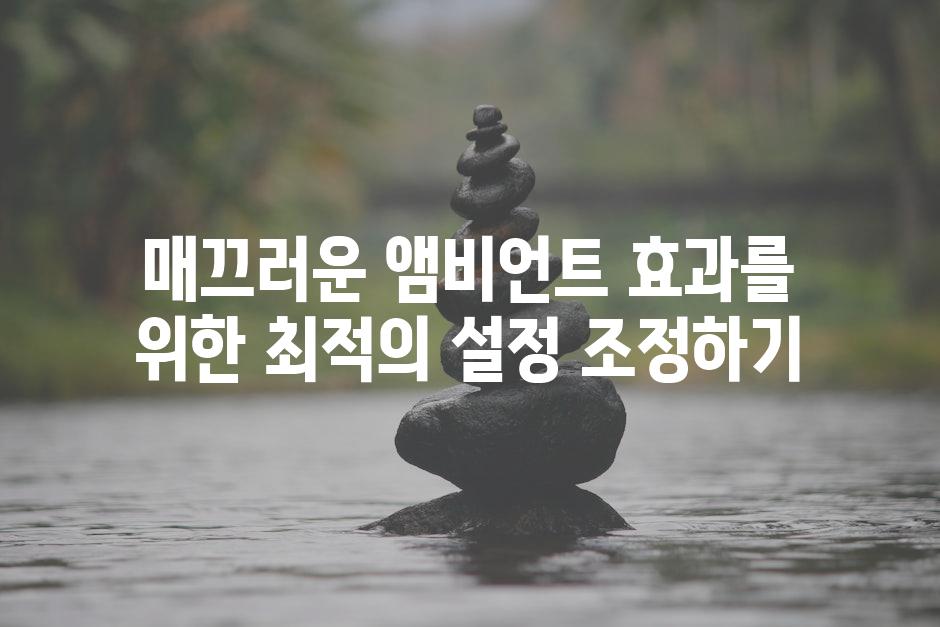 매끄러운 앰비언트 효과를 위한 최적의 설정 조정하기
