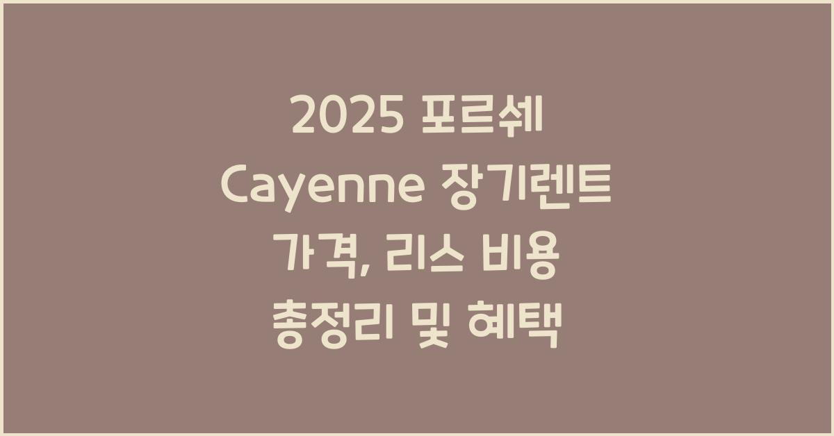 2025 포르쉐 Cayenne 장기렌트 가격, 리스 비용 총정리