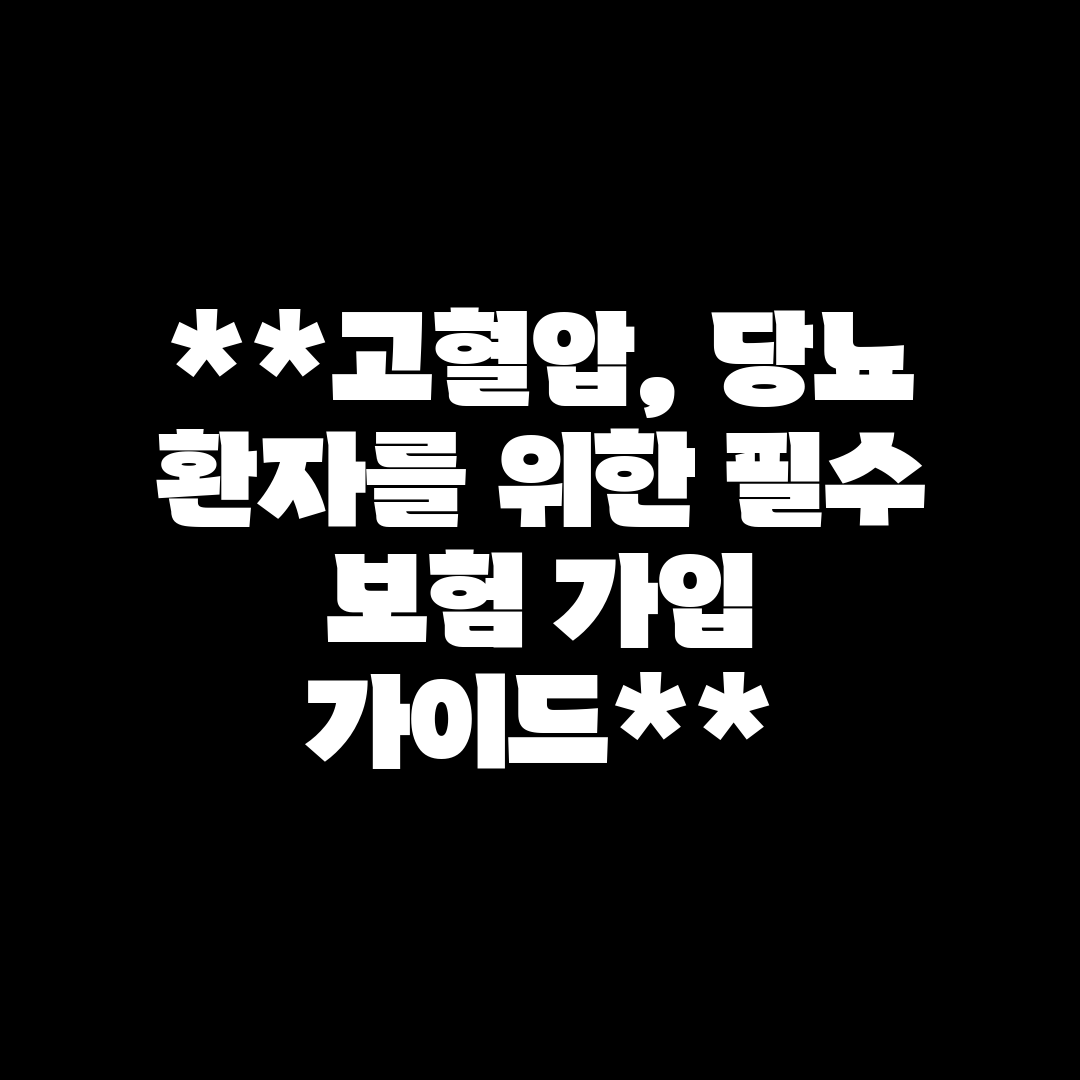 고혈압, 당뇨 환자를 위한 필수 보험 가입 가이드