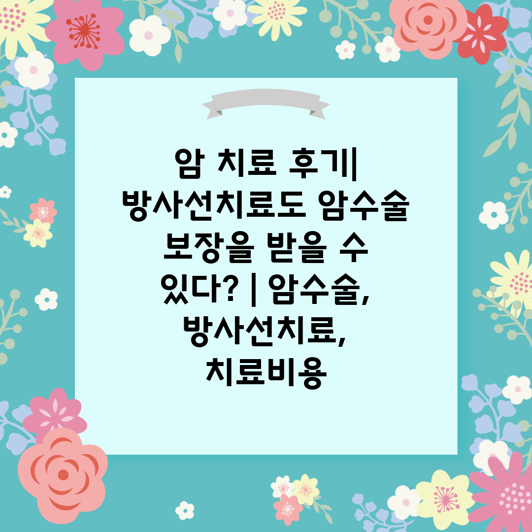 암 치료 후기 방사선치료도 암수술 보장을 받을 수 있다