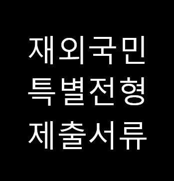  재외국민 및 외국인 특별전형의 준비서류는?(4년제 대학 공통사항)