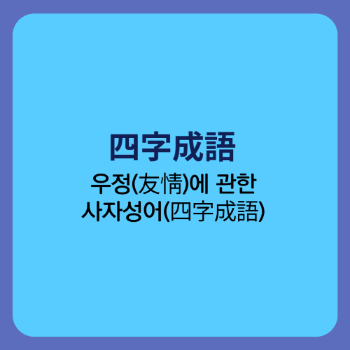  우정(友情)에 관한 사자성어(四字成語)/죽마고우 관포지교 막역지우 망년지교 간담상조