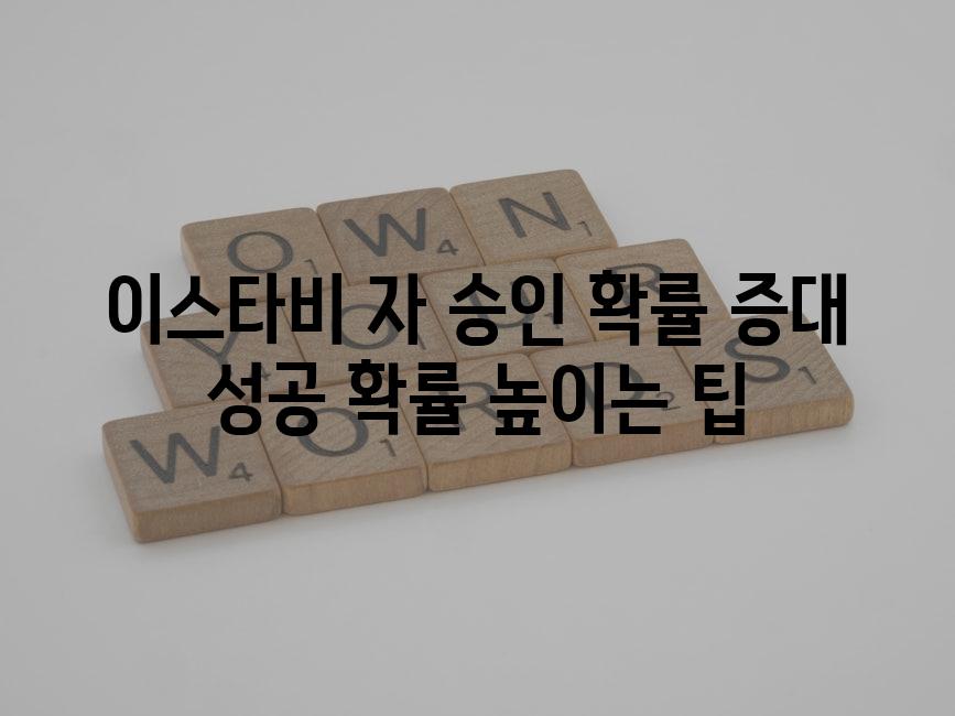 이스타비 자 승인 확률 증대 성공 확률 높이는 팁