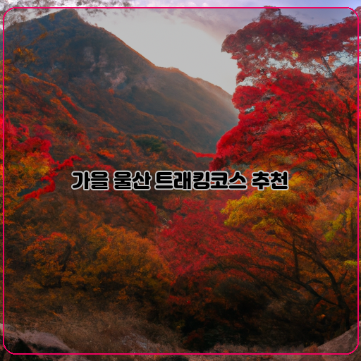  가을의 아름다운 울산, 추천 트래킹코스 총정리!