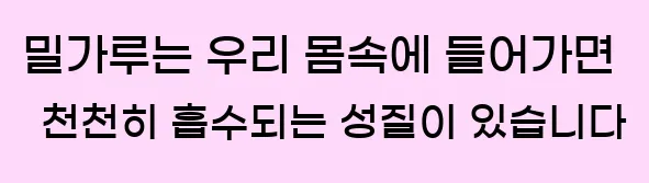  밀가루는 우리 몸속에 들어가면 천천히 흡수되는 성질이 있습니다.