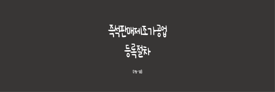  [창업]카페창업 시 필요한 즉석판매제조가공업 등록절차