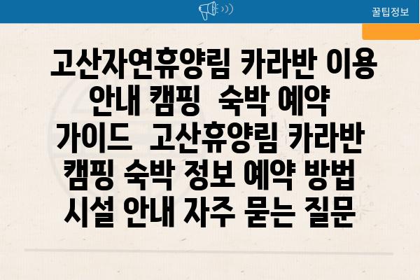  고산자연휴양림 카라반 이용 안내 캠핑  숙박 예약 가이드  고산휴양림 카라반 캠핑 숙박 정보 예약 방법 시설 안내 자주 묻는 질문