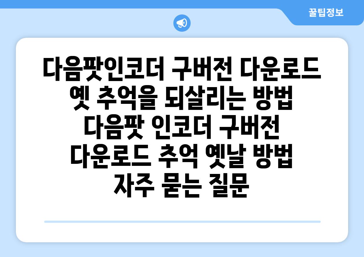 다음팟인코더 구버전 다운로드 옛 추억을 되살리는 방법  다음팟 인코더 구버전 다운로드 추억 옛날 방법 자주 묻는 질문