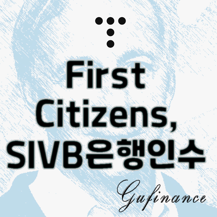  퍼스트 시티즌스, SIVB 실리콘밸리은행 인수 결정.. 시사점은?