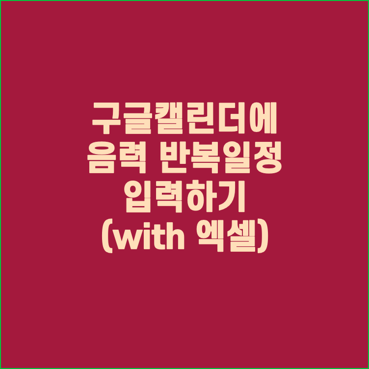  구글캘린더에 엑셀을 이용해서 음력 반복 일정 입력하기