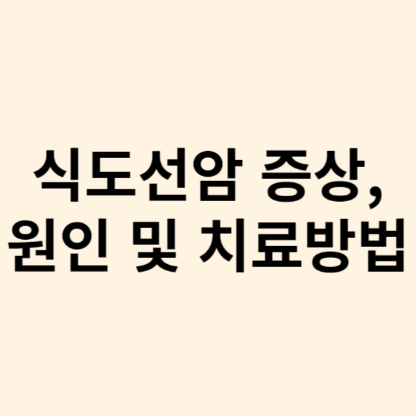  식도에서 발생하는 악성 종양인 식도선암의 증상, 원인 및 치료방법 그리고 예방방법
