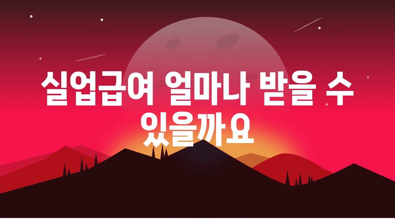 실업급여 얼마나 받을 수 있을까요