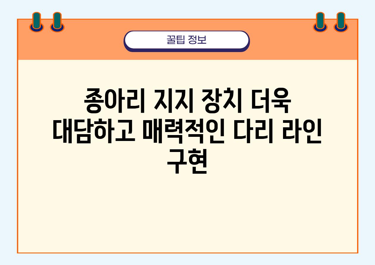 종아리 지지 장치 더욱 대담하고 매력적인 다리 라인 구현