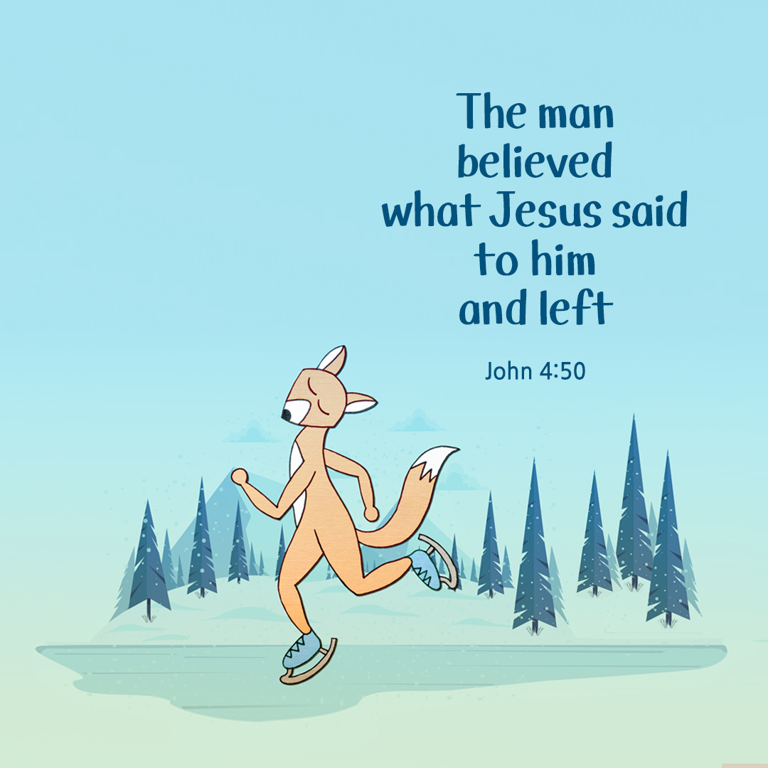 The man believed what Jesus said to him and left. (John 4:50)