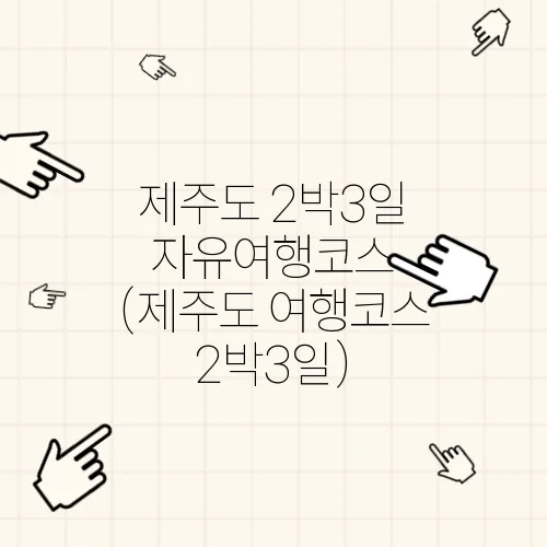 제주도 2박3일 자유여행코스 (제주도 여행코스 2박3일)
