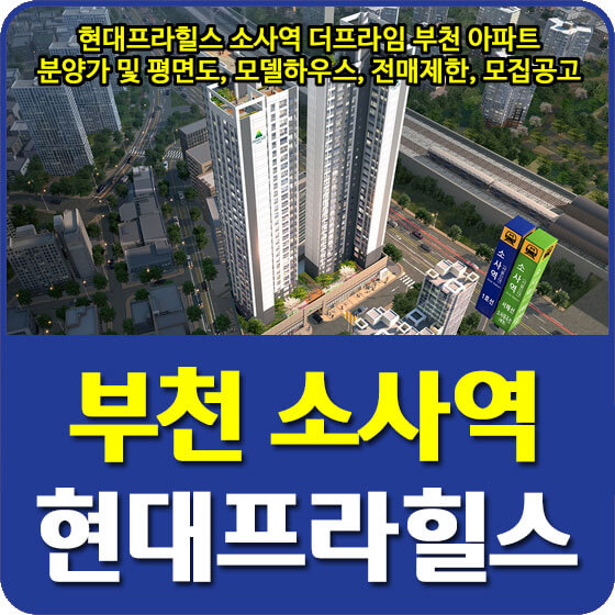  현대프라힐스 소사역 더프라임 부천 아파트 분양가 및 평면도, 모델하우스, 전매제한, 모집공고 안내
