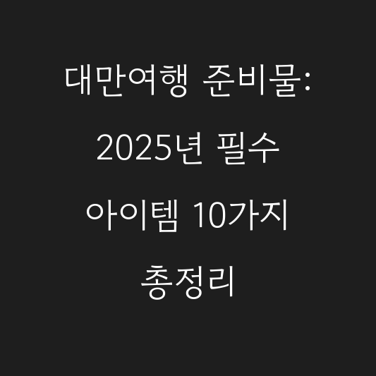 대만여행 준비물: 2025년 필수 아이템 10가지 총정리 대표 이미지