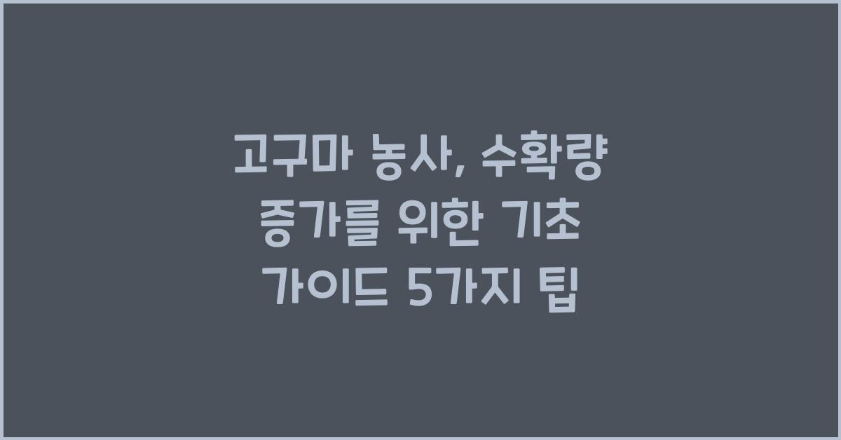 고구마 농사, 수확량 증가를 위한 기초 가이드