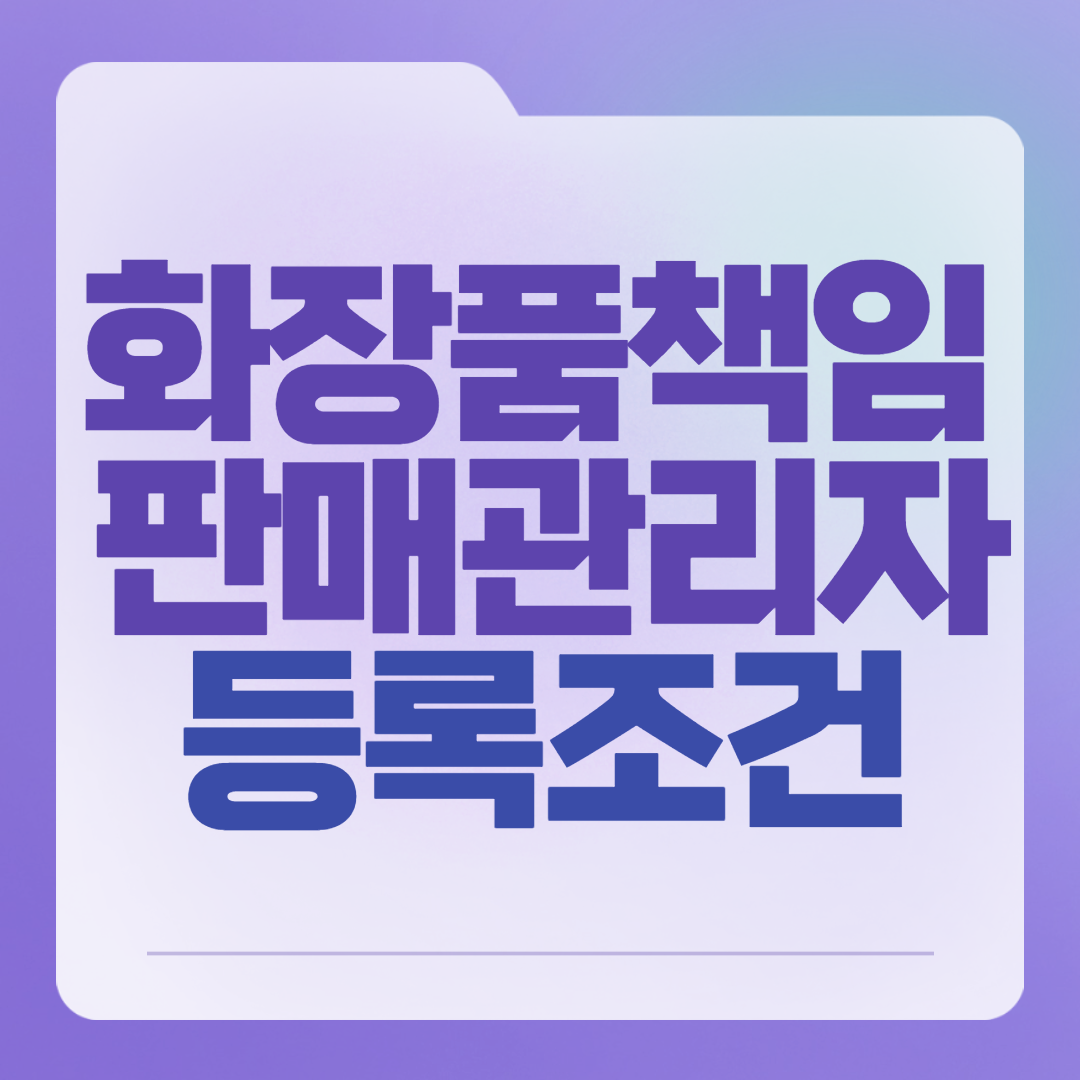  화장품책임판매관리자 등록조건 갖추고 취업하자!