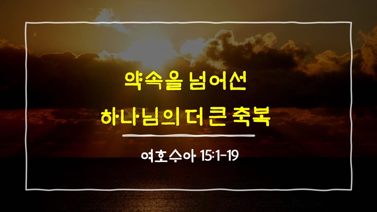 여호수아 15장 1절-19절, 약속을 넘어선 하나님의 더 큰 축복 - 매일성경 큐티 10분새벽설교