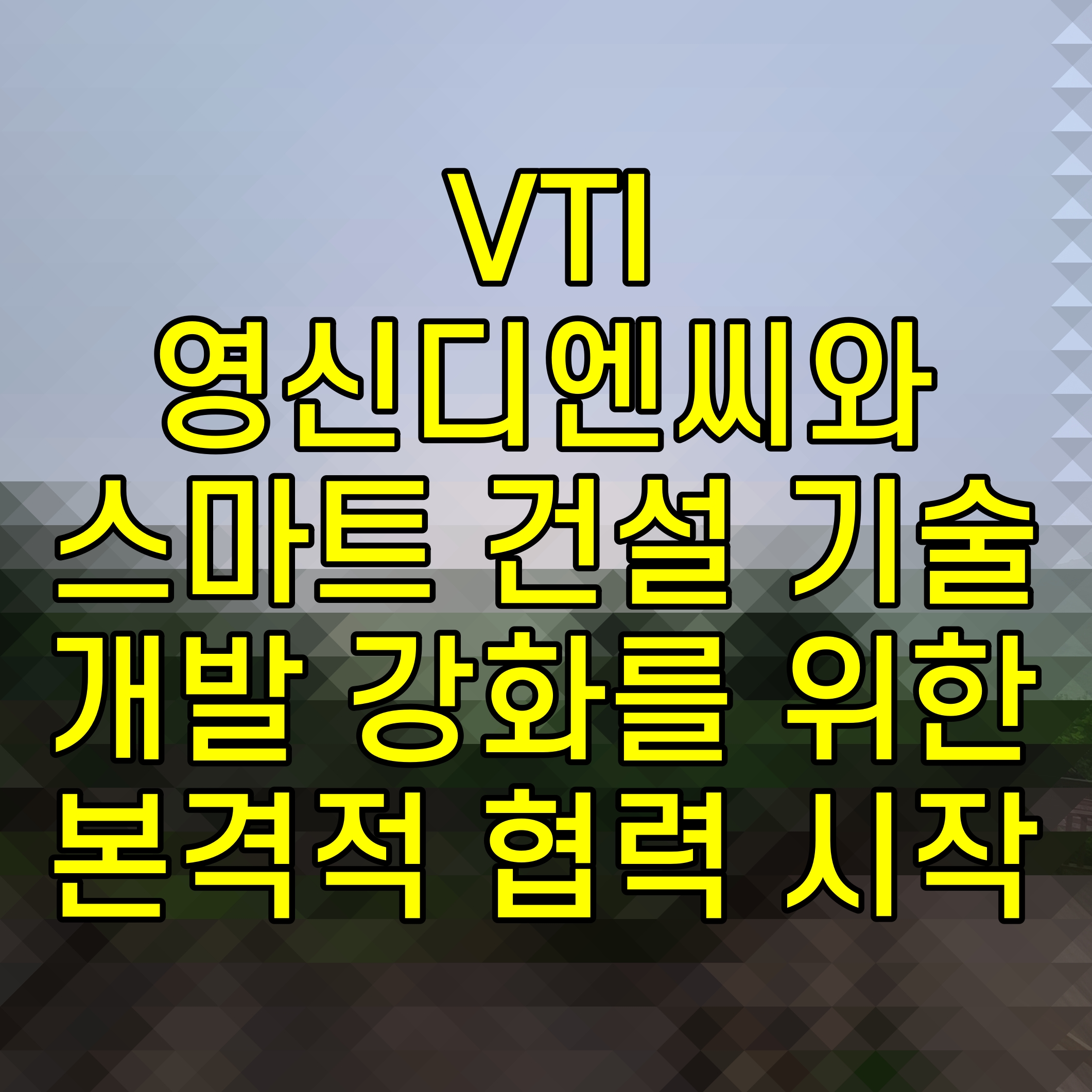  VTI 영신디엔씨와 스마트 건설 기술 개발 강화를 위한 본격적 협력 시작