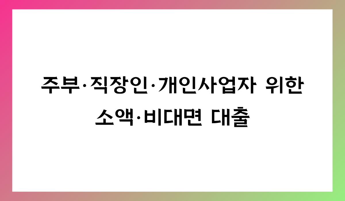 주부·직장인·개인사업자 위한 소액·비대면 대출