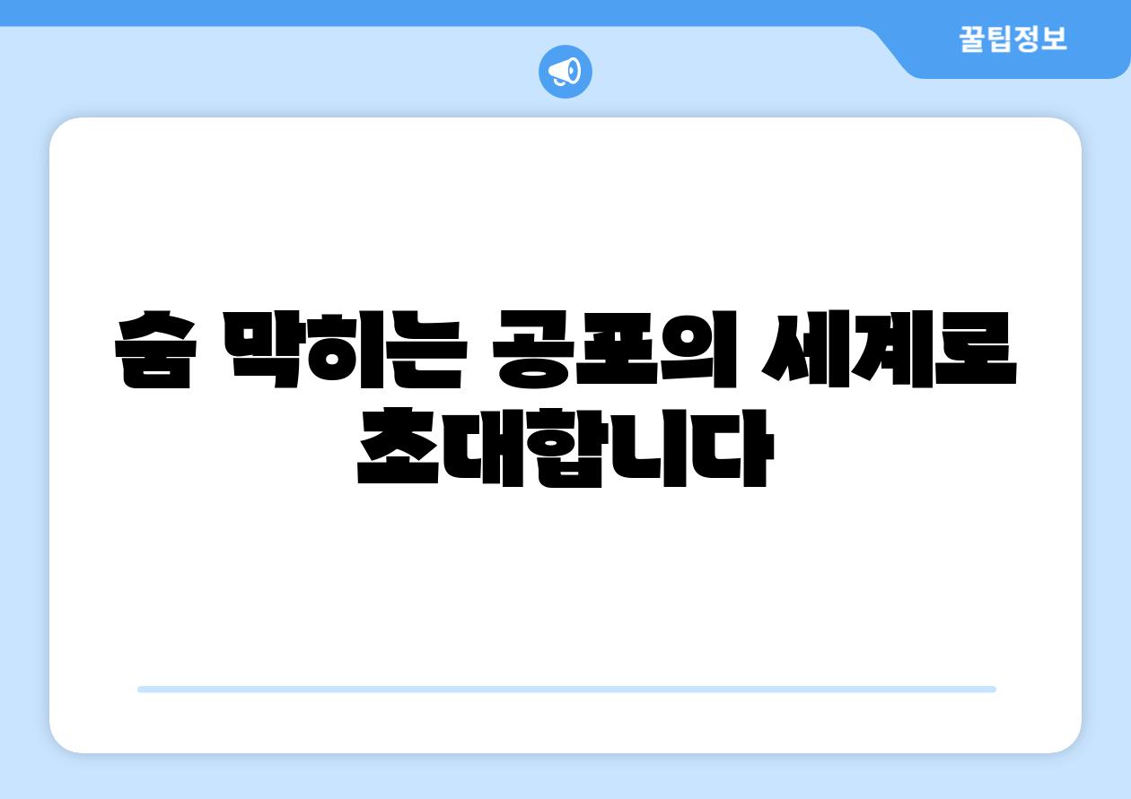 숨 막히는 공포의 세계로 초대합니다