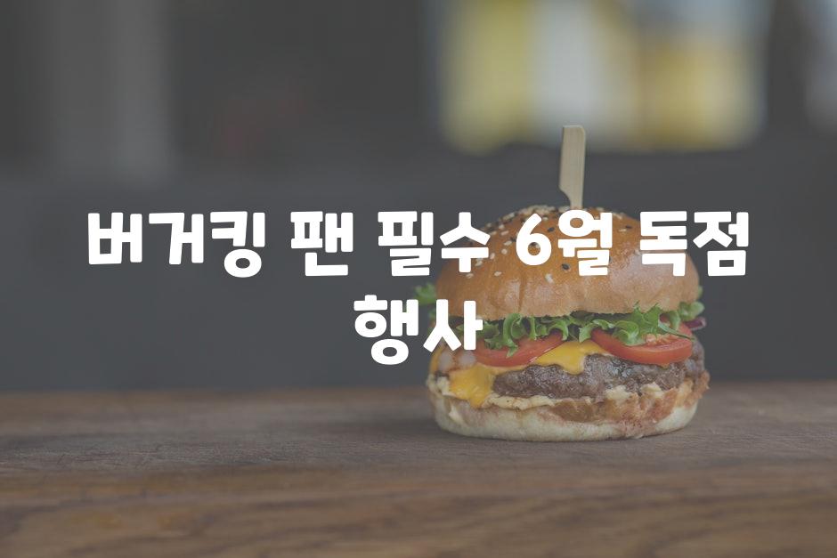 버거킹 팬 필수, 6월 독점 행사