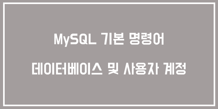  MySQL 기본 명령어 - 데이터베이스 및 사용자 계정