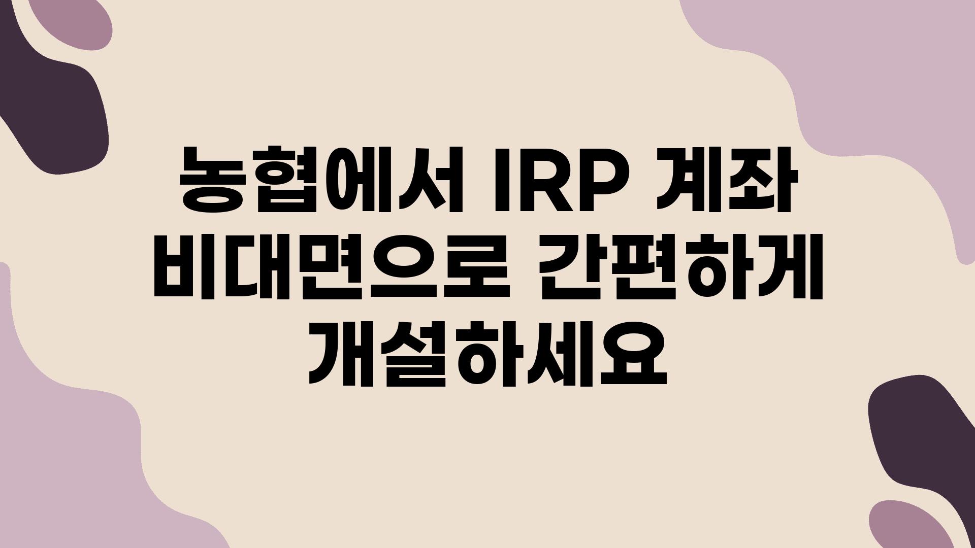 농협에서 IRP 계좌 비대면으로 간편하게 개설하세요