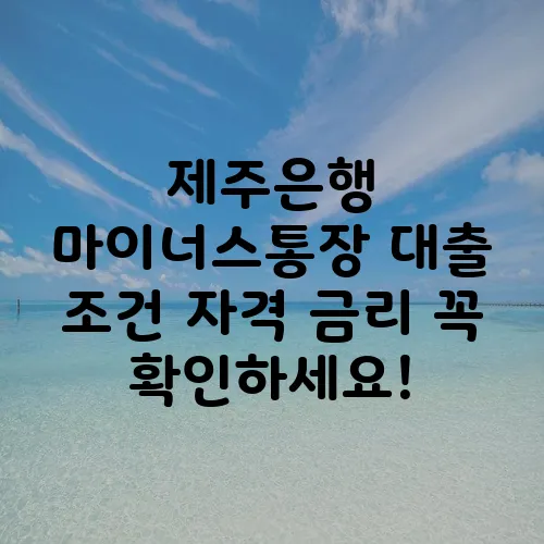 제주은행 마이너스통장 대출 조건 자격 금리 꼭 확인하세요!