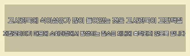  고사릿국에 식이섬유가 많이 들어있는 것은 고사릿국이 고단백질 저칼로리이기 때문에 소화과정에서 발생하는 질소를 체내에 축적되지 않도록 합니다