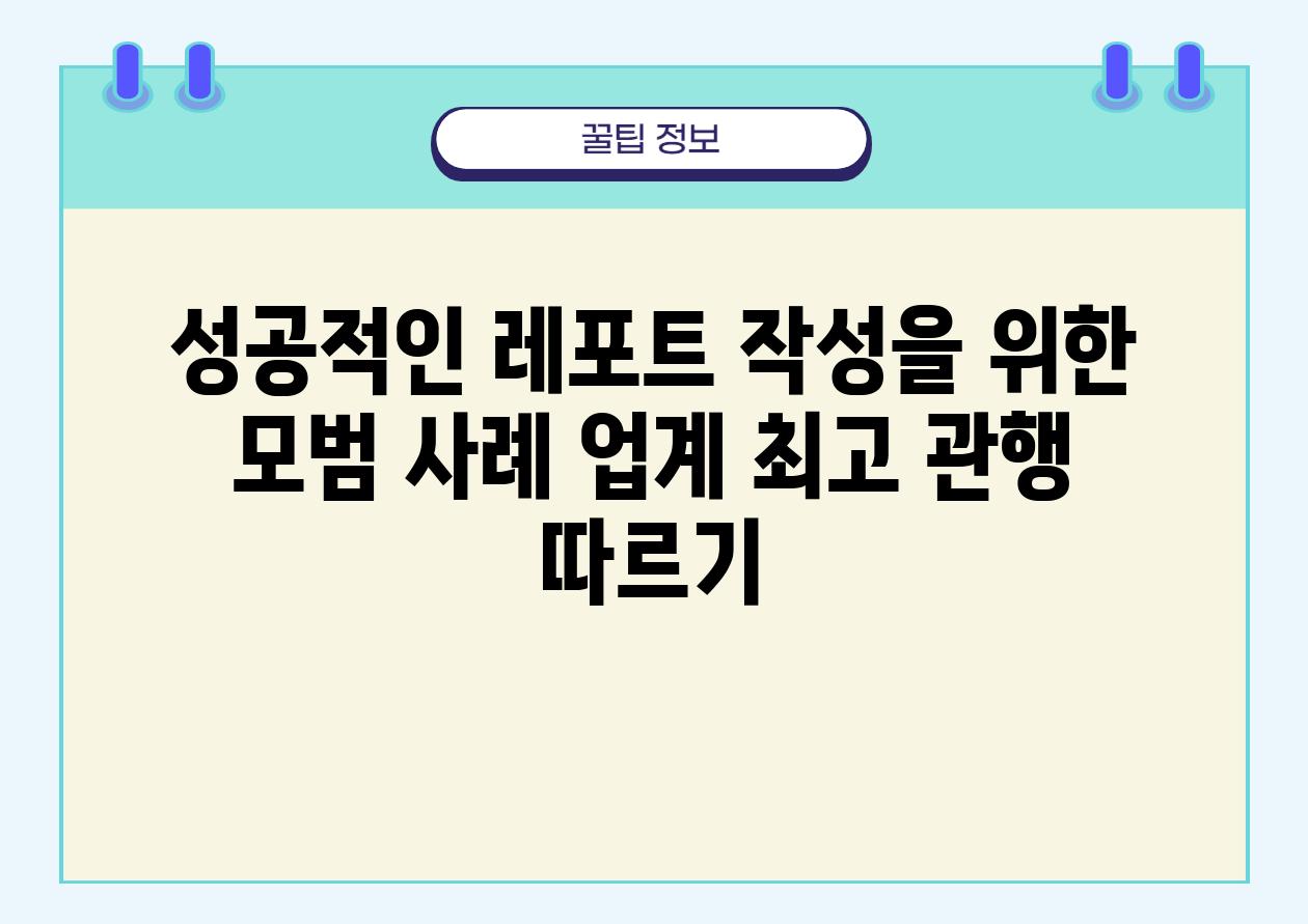 성공적인 레포트 작성을 위한 모범 사례 업계 최고 관행 따르기