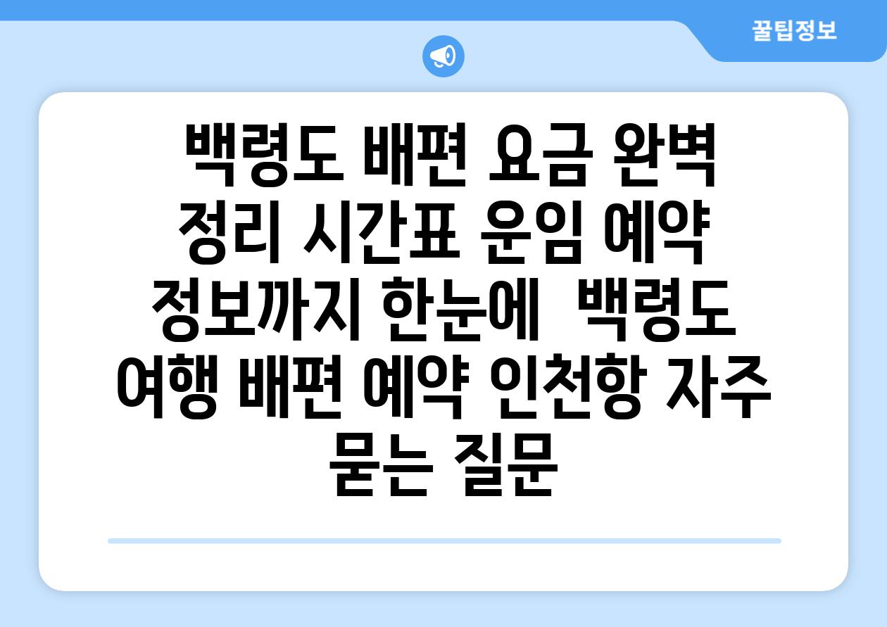  백령도 배편 요금 완벽 정리 시간표 운임 예약 정보까지 한눈에  백령도 여행 배편 예약 인천항 자주 묻는 질문