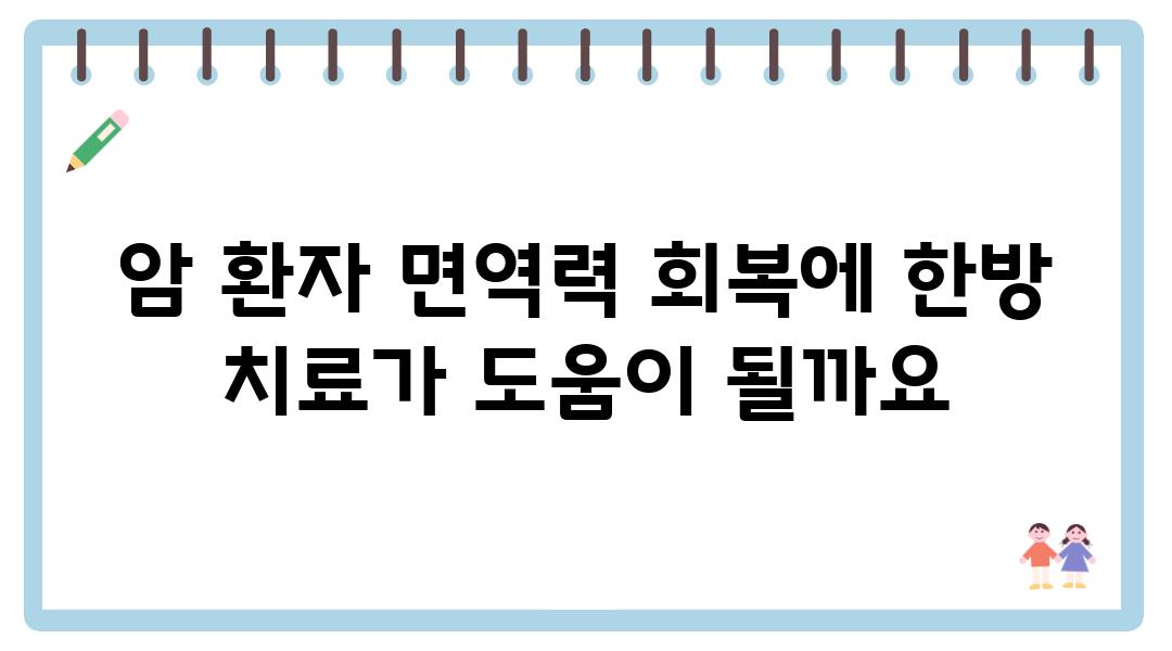 암 환자 면역력 회복에 한방 치료가 도움이 될까요