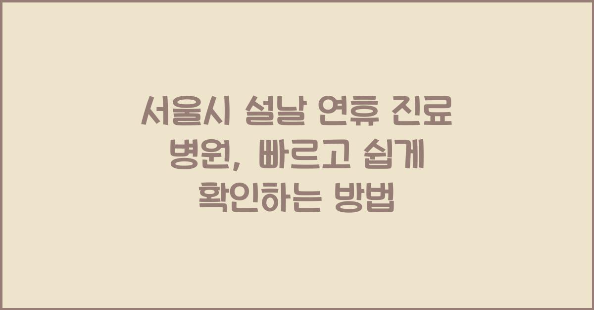 서울시 설날 연휴 진료 병원, 가까운 곳에서 쉽게 확인하세요!