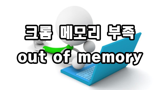  크롬 메모리 부족 out of memory 해결 방법