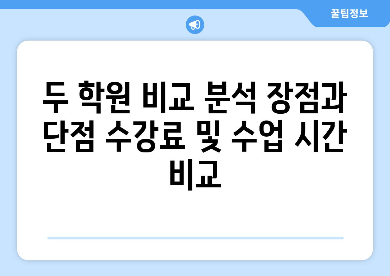 두 학원 비교 분석 장점과 단점 수강료 및 수업 시간 비교